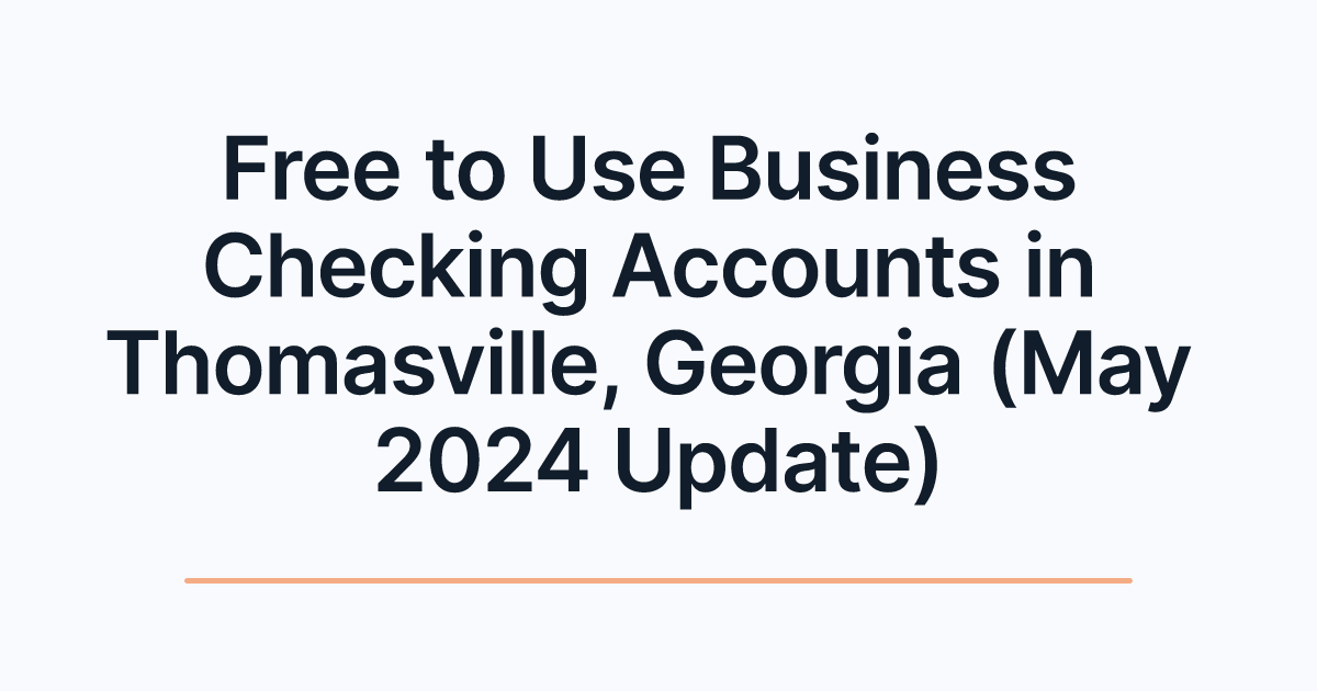 Free to Use Business Checking Accounts in Thomasville, Georgia (May 2024 Update)